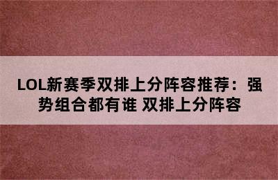 LOL新赛季双排上分阵容推荐：强势组合都有谁 双排上分阵容